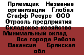 Приемщик › Название организации ­ Глобал Стафф Ресурс, ООО › Отрасль предприятия ­ Складское хозяйство › Минимальный оклад ­ 20 000 - Все города Работа » Вакансии   . Брянская обл.